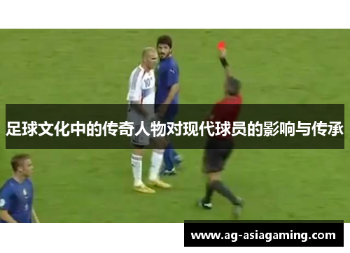 足球文化中的传奇人物对现代球员的影响与传承